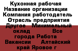 Кухонная рабочая › Название организации ­ Компания-работодатель › Отрасль предприятия ­ Другое › Минимальный оклад ­ 9 000 - Все города Работа » Вакансии   . Алтайский край,Яровое г.